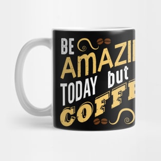 Be Amazing Today but first coffee Mug